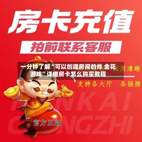 一分钟了解“可以创建房间的炸 金花游戏”详细房卡怎么购买教程-第2张图片