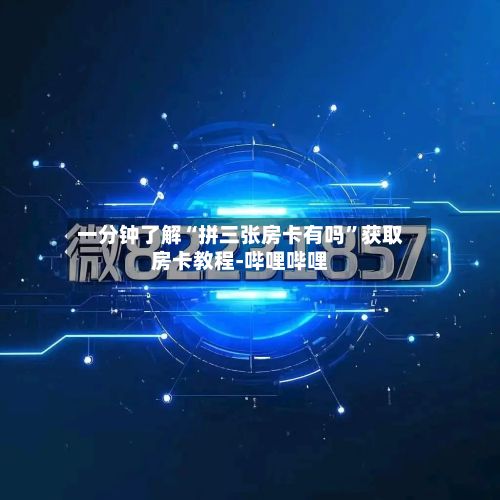 一分钟了解“拼三张房卡有吗”获取房卡教程-哔哩哔哩-第3张图片