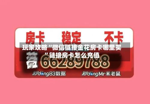 玩家攻略“微信链接金花房卡哪里买	”链接房卡怎么充值-第2张图片