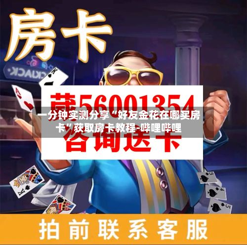 一分钟实测分享“好友金花在哪买房卡”获取房卡教程-哔哩哔哩