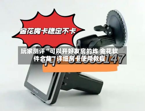 玩家测评“可以开好友房的炸 金花软件合集	”详细房卡使用教程-第3张图片
