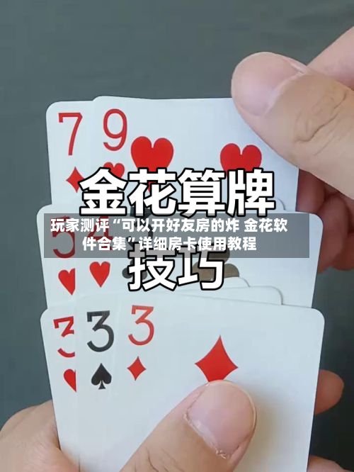 玩家测评“可以开好友房的炸 金花软件合集”详细房卡使用教程-第1张图片