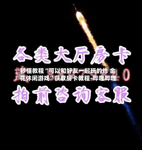 秒懂教程“可以和好友一起玩的炸 金花休闲游戏	”获取房卡教程-哔哩哔哩-第3张图片