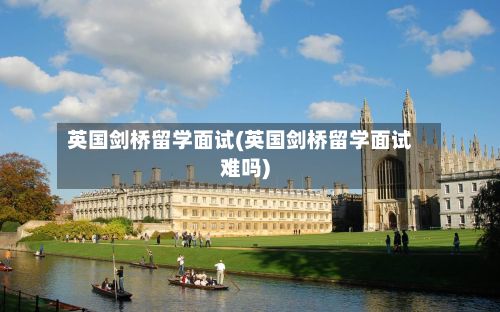 英国剑桥留学面试(英国剑桥留学面试难吗)-第2张图片
