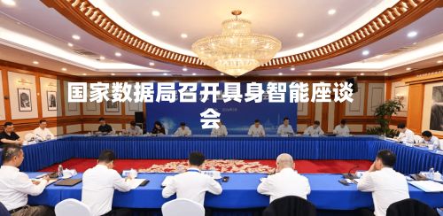 国家数据局召开具身智能座谈会-第3张图片