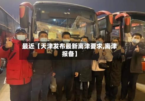 最近【天津发布最新离津要求,离津报备】