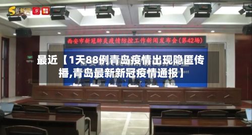 最近【1天88例青岛疫情出现隐匿传播,青岛最新新冠疫情通报】-第2张图片