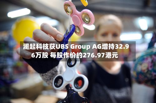 澜起科技获UBS Group AG增持32.96万股 每股作价约276.97港元-第1张图片