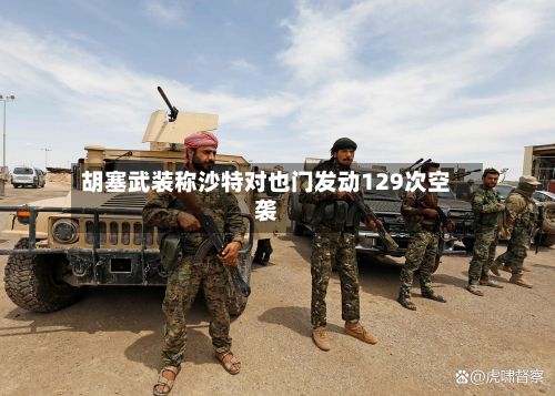 胡塞武装称沙特对也门发动129次空袭