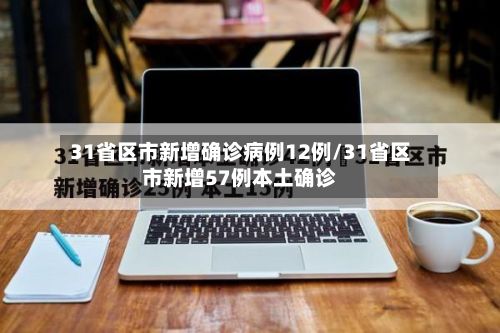 31省区市新增确诊病例12例/31省区市新增57例本土确诊