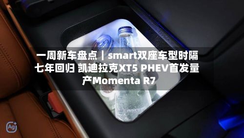 一周新车盘点|smart双座车型时隔七年回归 凯迪拉克XT5 PHEV首发量产Momenta R7-第2张图片