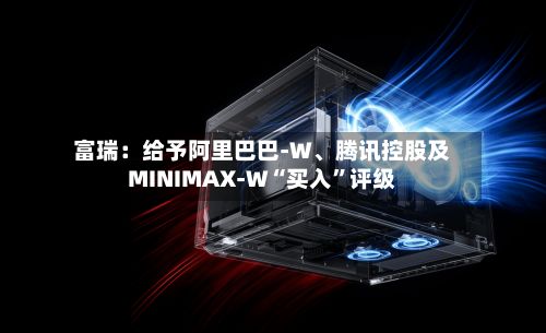 富瑞：给予阿里巴巴-W、腾讯控股及MINIMAX-W“买入”评级-第2张图片