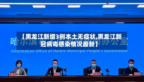 【黑龙江新增3例本土无症状,黑龙江新冠病毒感染情况最新】