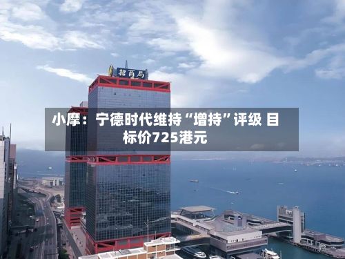 小摩：宁德时代维持“增持”评级 目标价725港元-第2张图片
