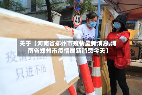 关于【河南省郑州市疫情最新消息,河南省郑州市疫情最新消息今天】