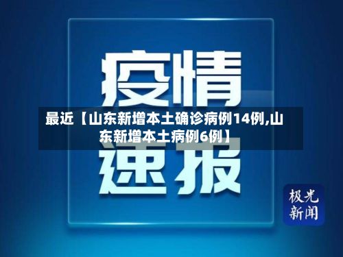 最近【山东新增本土确诊病例14例,山东新增本土病例6例】