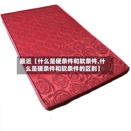 最近【什么是硬条件和软条件,什么是硬条件和软条件的区别】-第3张图片