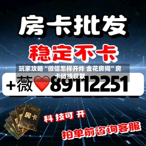 玩家攻略“微信怎样开炸 金花房间”房卡链接获取-第3张图片