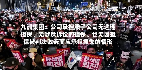 九洲集团：公司及控股子公司无逾期担保、无涉及诉讼的担保、也无因担保被判决败诉而应承担损失的情形-第1张图片
