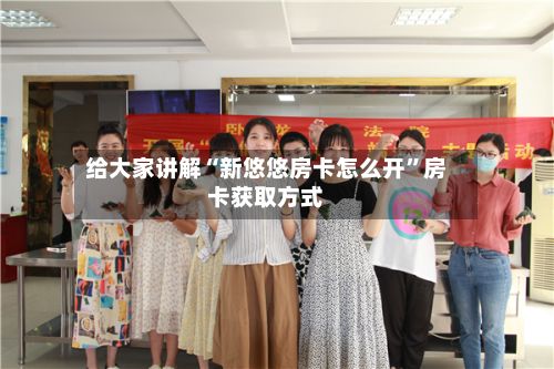 给大家讲解“新悠悠房卡怎么开	”房卡获取方式-第2张图片