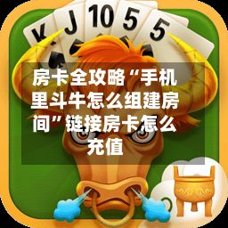 房卡全攻略“手机里斗牛怎么组建房间”链接房卡怎么充值