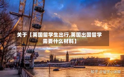 关于【英国留学生出行,英国出国留学需要什么材料】-第3张图片