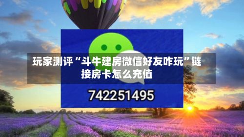 玩家测评“斗牛建房微信好友咋玩”链接房卡怎么充值