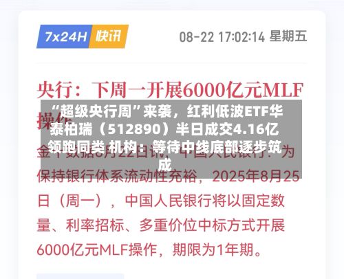 “超级央行周”来袭，红利低波ETF华泰柏瑞（512890）半日成交4.16亿领跑同类 机构：等待中线底部逐步筑成-第3张图片