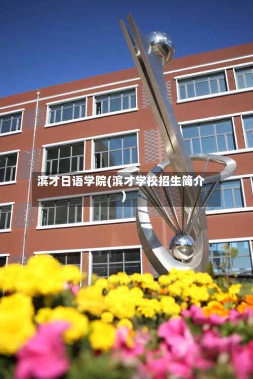滨才日语学院(滨才学校招生简介)-第3张图片