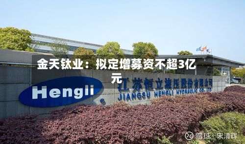 金天钛业:拟定增募资不超3亿元-第2张图片