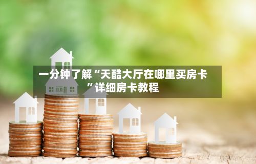 一分钟了解“天酷大厅在哪里买房卡”详细房卡教程-第2张图片
