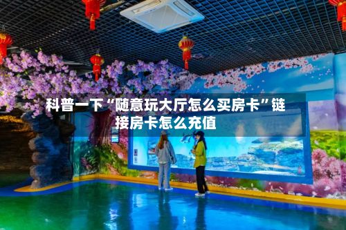 科普一下“随意玩大厅怎么买房卡	”链接房卡怎么充值-第3张图片