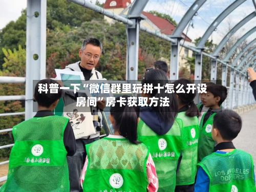 科普一下“微信群里玩拼十怎么开设房间”房卡获取方法