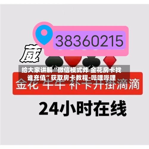 给大家讲解“微信模式炸 金花房卡找谁充值	”获取房卡教程-哔哩哔哩-第3张图片