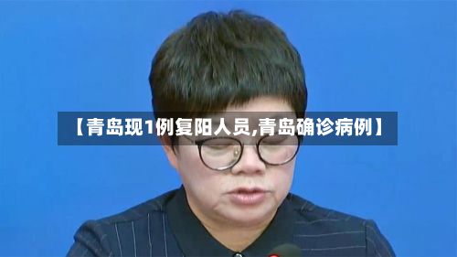 【青岛现1例复阳人员,青岛确诊病例】-第2张图片