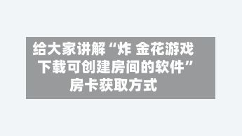 给大家讲解“炸 金花游戏下载可创建房间的软件”房卡获取方式