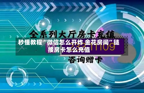 秒懂教程“微信怎么开炸 金花房间”链接房卡怎么充值
