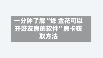 一分钟了解“炸 金花可以开好友房的软件”房卡获取方法-第3张图片