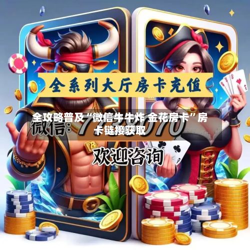 全攻略普及“微信牛牛炸 金花房卡	”房卡链接获取-第2张图片