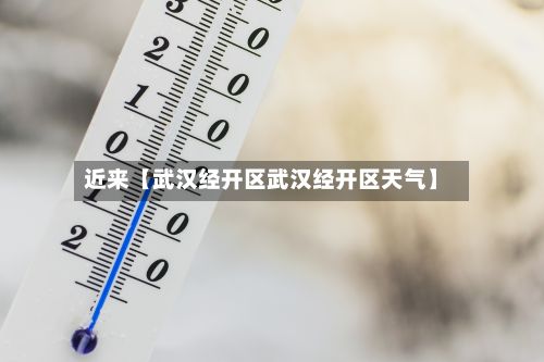 近来【武汉经开区武汉经开区天气】-第2张图片