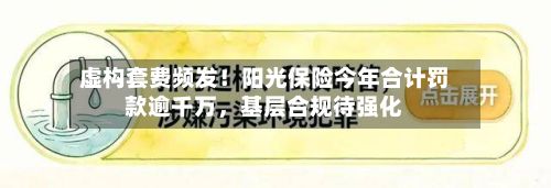 虚构套费频发!阳光保险今年合计罚款逾千万,基层合规待强化