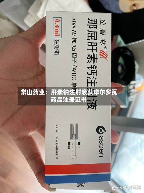 常山药业:肝素钠注射液获摩尔多瓦药品注册证书-第2张图片