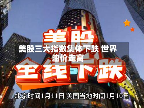 美股三大指数集体下跌 世界
油价走高-第1张图片