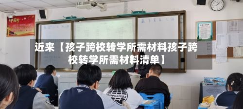 近来【孩子跨校转学所需材料孩子跨校转学所需材料清单】-第2张图片