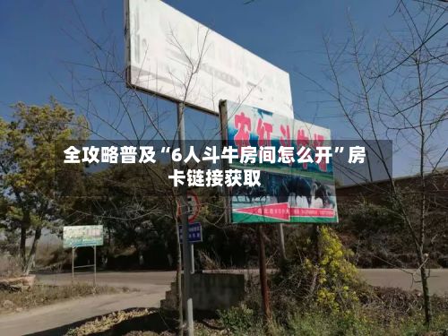 全攻略普及“6人斗牛房间怎么开”房卡链接获取