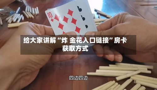 给大家讲解“炸 金花入口链接	”房卡获取方式-第2张图片