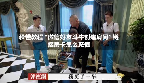 秒懂教程“微信好友斗牛创建房间”链接房卡怎么充值-第2张图片