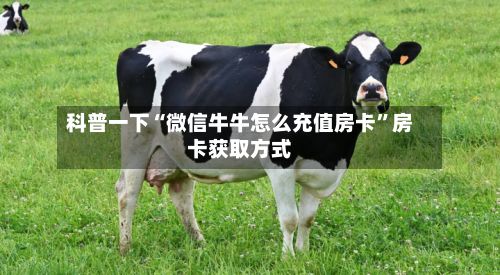 科普一下“微信牛牛怎么充值房卡”房卡获取方式-第2张图片