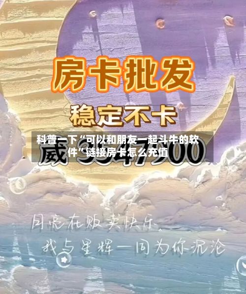 科普一下“可以和朋友一起斗牛的软件”链接房卡怎么充值-第2张图片