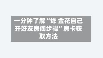 一分钟了解“炸 金花自己开好友房间步骤”房卡获取方法-第2张图片